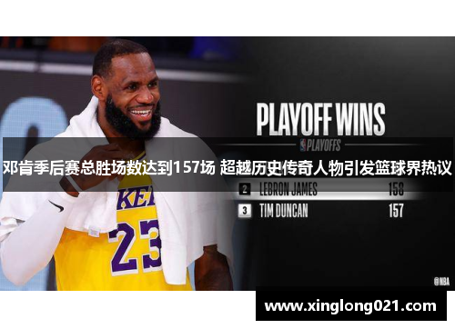 邓肯季后赛总胜场数达到157场 超越历史传奇人物引发篮球界热议
