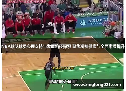 NBA球队球员心理支持与发展路径探索 聚焦精神健康与全面素质提升