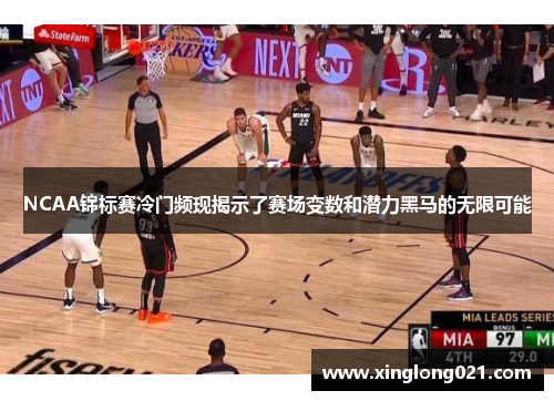 NCAA锦标赛冷门频现揭示了赛场变数和潜力黑马的无限可能