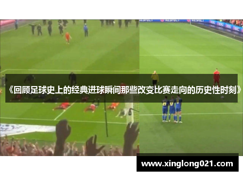 《回顾足球史上的经典进球瞬间那些改变比赛走向的历史性时刻》