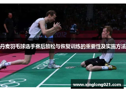 丹麦羽毛球选手赛后放松与恢复训练的重要性及实施方法