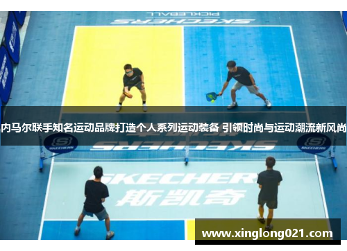 内马尔联手知名运动品牌打造个人系列运动装备 引领时尚与运动潮流新风尚