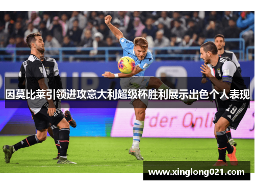 因莫比莱引领进攻意大利超级杯胜利展示出色个人表现