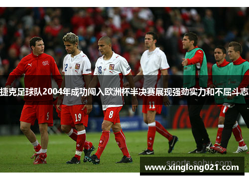 捷克足球队2004年成功闯入欧洲杯半决赛展现强劲实力和不屈斗志