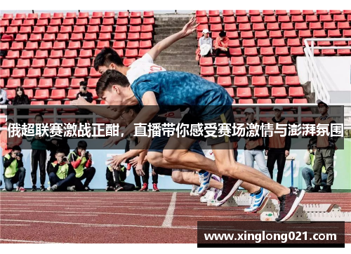 俄超联赛激战正酣，直播带你感受赛场激情与澎湃氛围