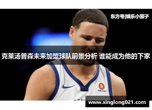 克莱汤普森未来加盟球队前景分析 谁能成为他的下家