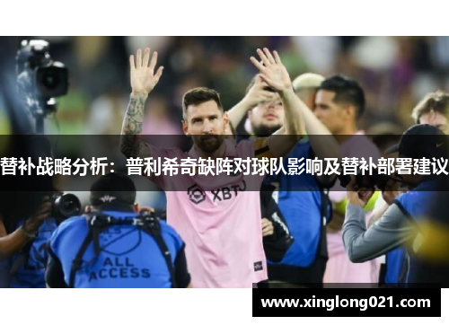 替补战略分析：普利希奇缺阵对球队影响及替补部署建议