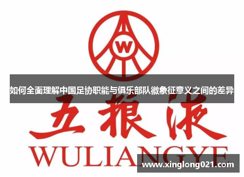 如何全面理解中国足协职能与俱乐部队徽象征意义之间的差异