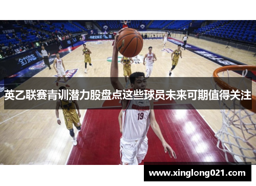 英乙联赛青训潜力股盘点这些球员未来可期值得关注