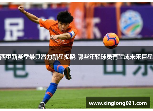西甲新赛季最具潜力新星揭晓 哪些年轻球员有望成未来巨星