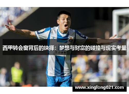 西甲转会窗背后的抉择:梦想与财富的碰撞与现实考量 西甲转会窗背后的抉择:梦想与财富的碰撞与现实考量