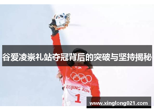 谷爱凌崇礼站夺冠背后的突破与坚持揭秘 谷爱凌崇礼站夺冠背后的突破与坚持揭秘