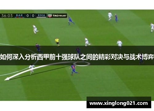 如何深入分析西甲前十强球队之间的精彩对决与战术博弈